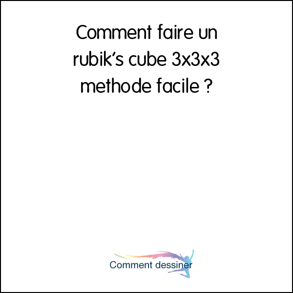 Comment faire un rubik’s cube 3x3x3 méthode facile